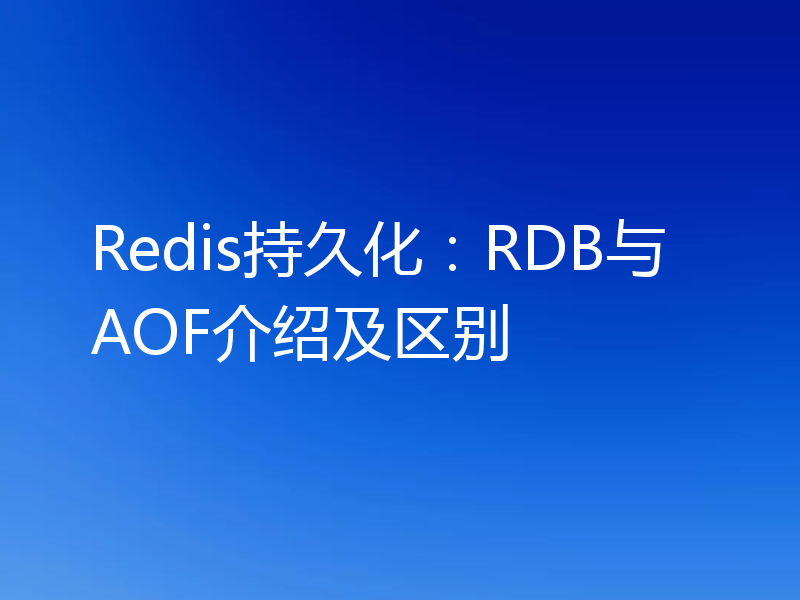 Redis持久化：RDB与AOF介绍及区别