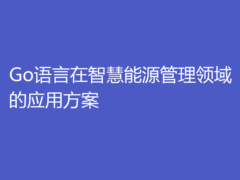 Go语言在智慧能源管理领域的应用方案