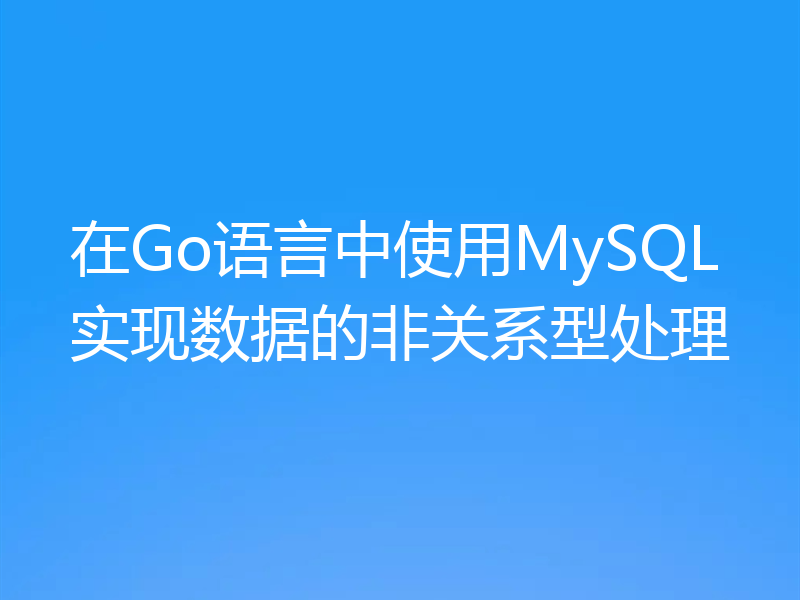 在Go语言中使用MySQL实现数据的非关系型处理