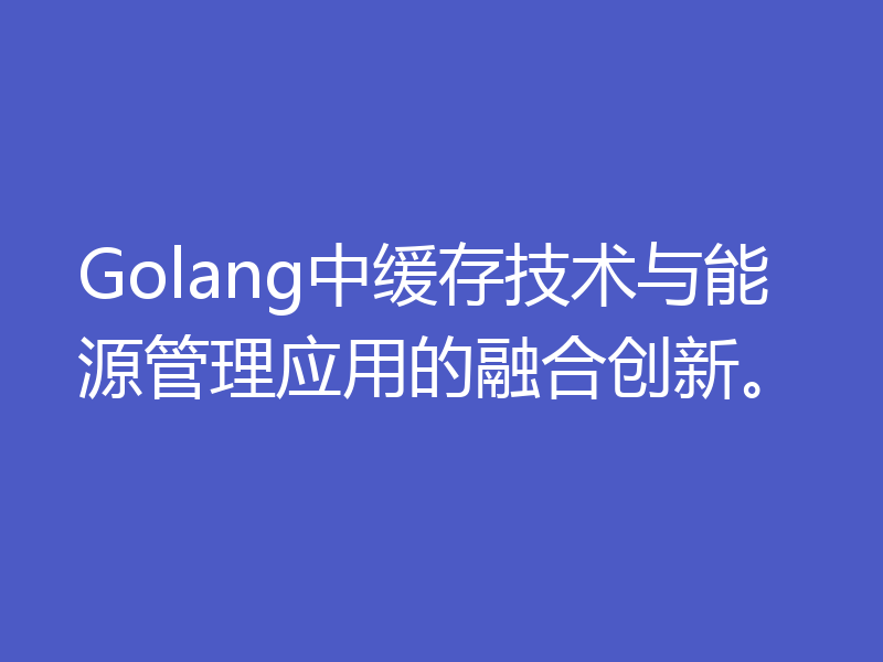 Golang中缓存技术与能源管理应用的融合创新。