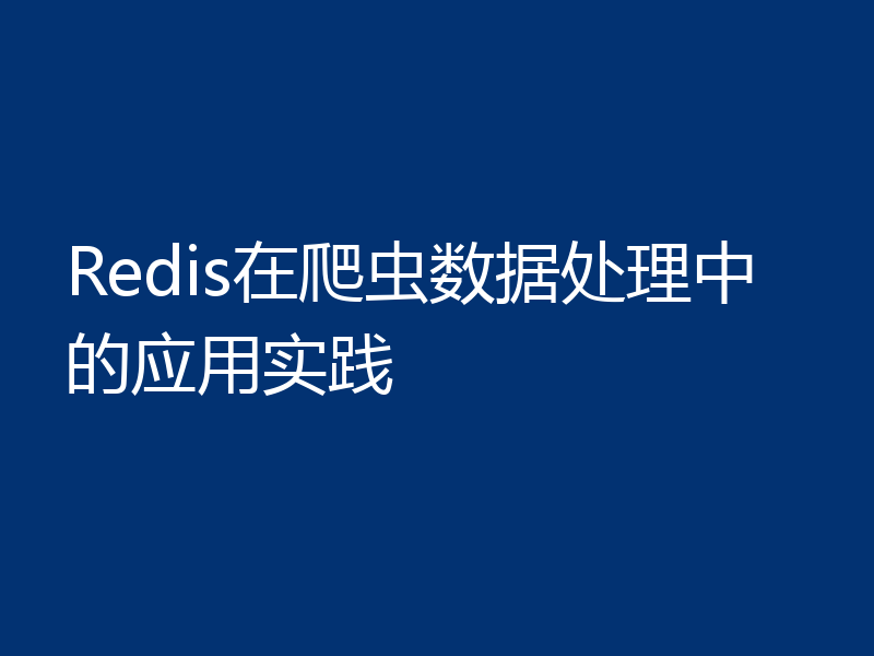 Redis在爬虫数据处理中的应用实践