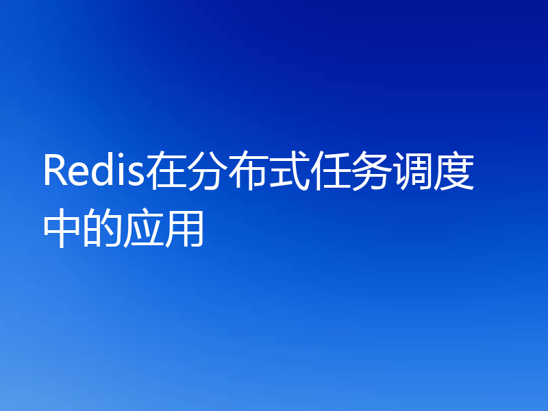 Redis在分布式任务调度中的应用