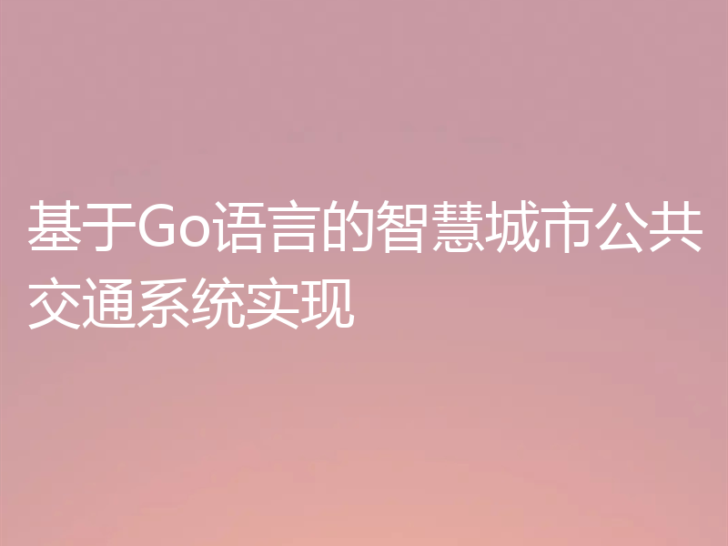 基于Go语言的智慧城市公共交通系统实现