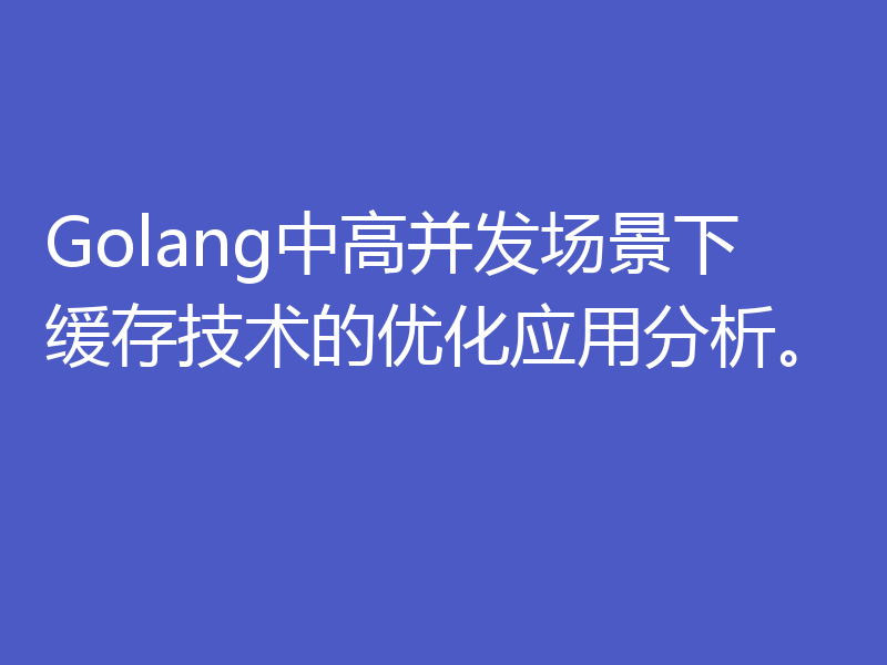 Golang中高并发场景下缓存技术的优化应用分析。