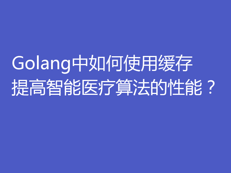 Golang中如何使用缓存提高智能医疗算法的性能？