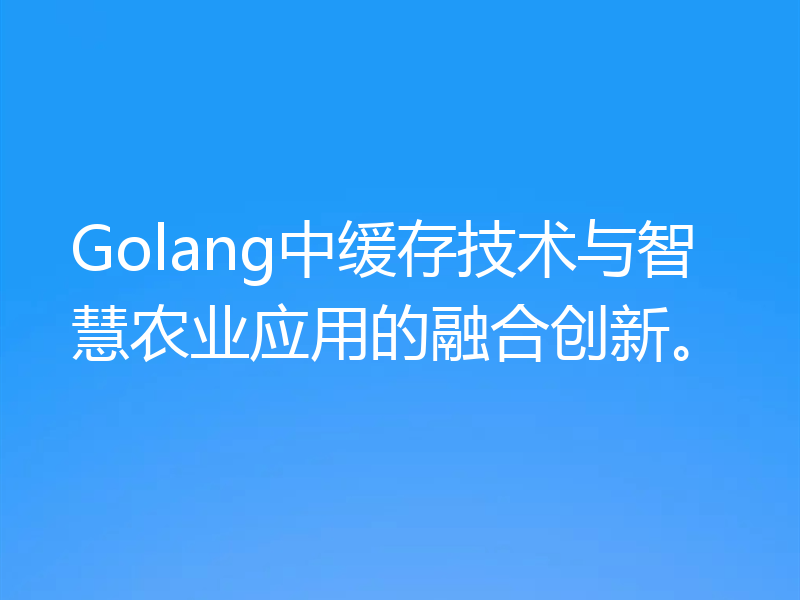 Golang中缓存技术与智慧农业应用的融合创新。