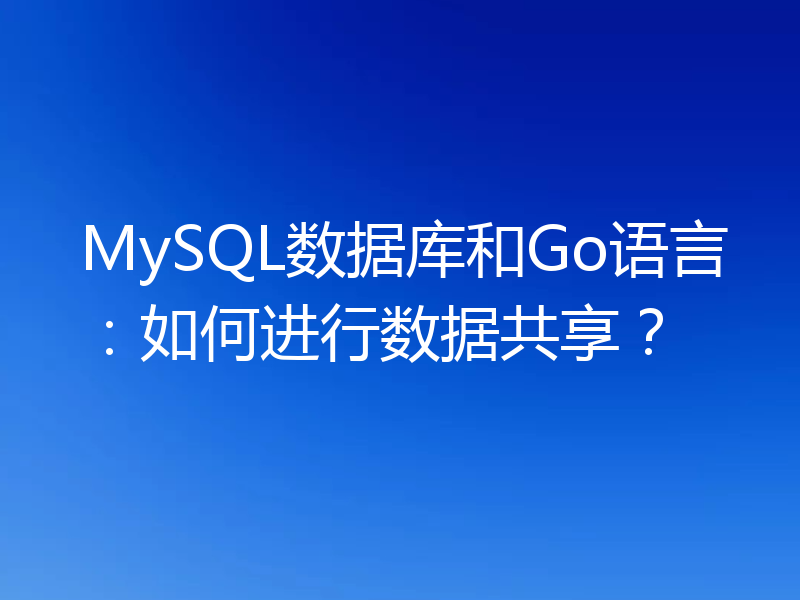 MySQL数据库和Go语言：如何进行数据共享？