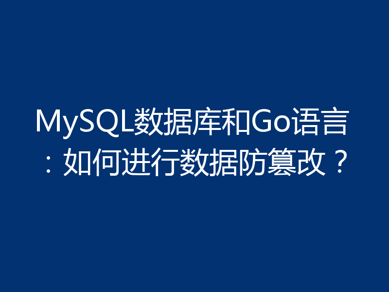 MySQL数据库和Go语言：如何进行数据防篡改？