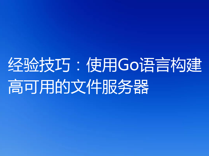 经验技巧：使用Go语言构建高可用的文件服务器