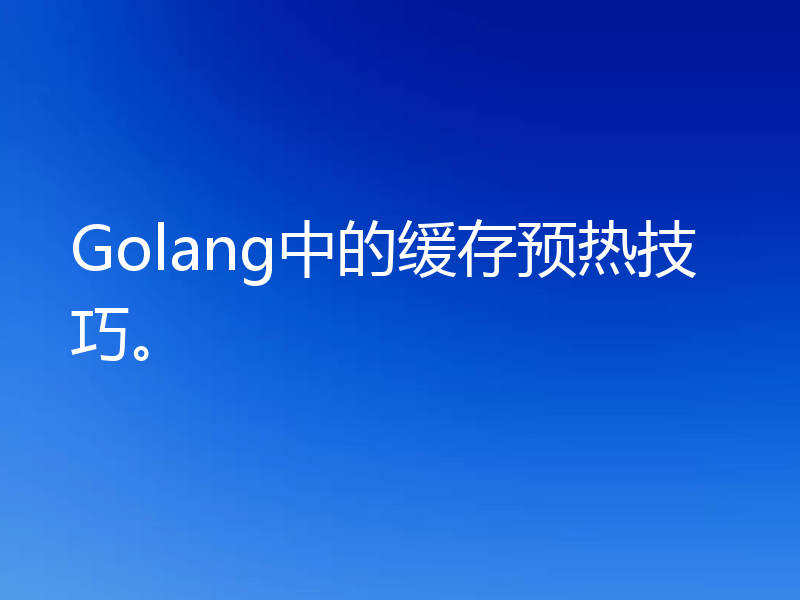 Golang中的缓存预热技巧。