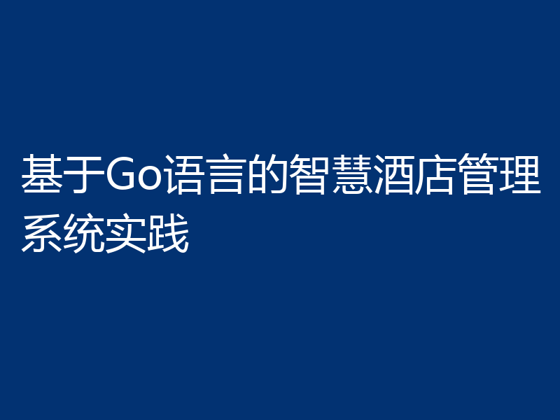 基于Go语言的智慧酒店管理系统实践