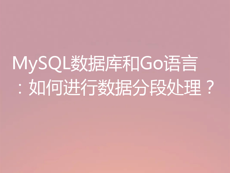 MySQL数据库和Go语言：如何进行数据分段处理？