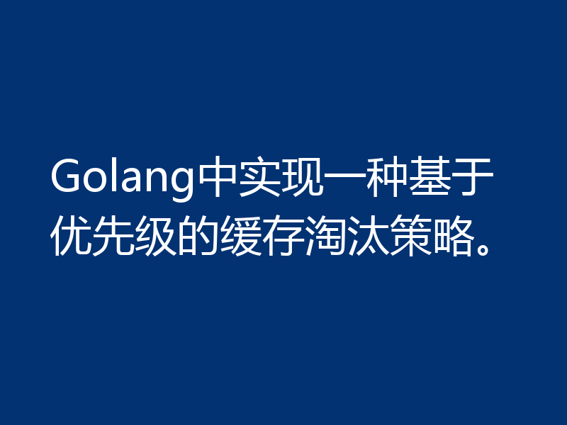 Golang中实现一种基于优先级的缓存淘汰策略。