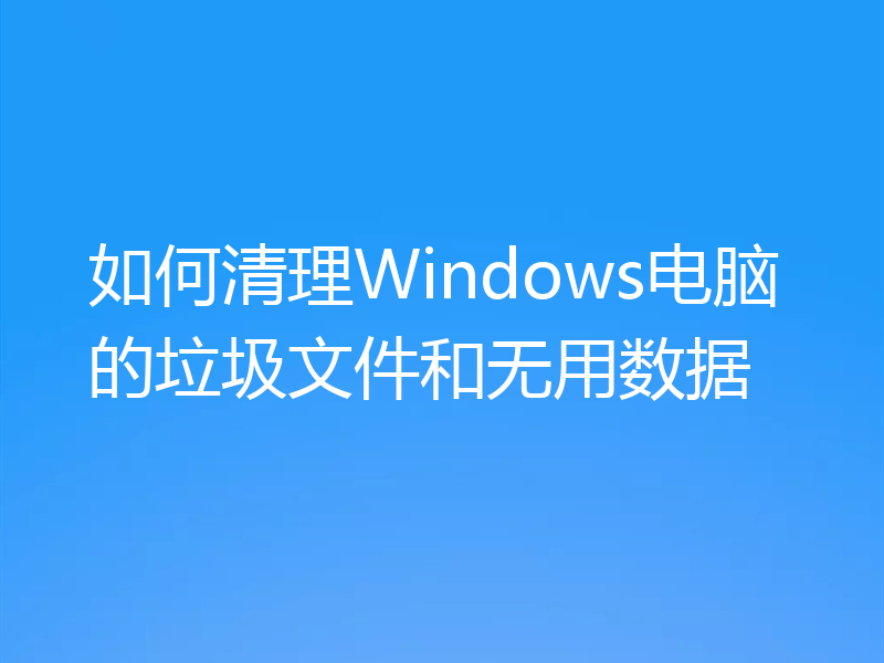 如何清理Windows电脑的垃圾文件和无用数据