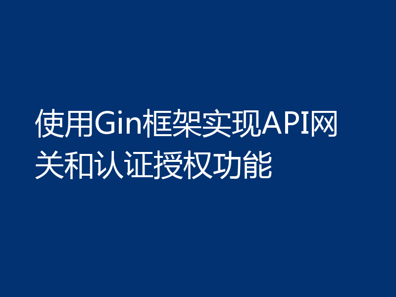 使用Gin框架实现API网关和认证授权功能
