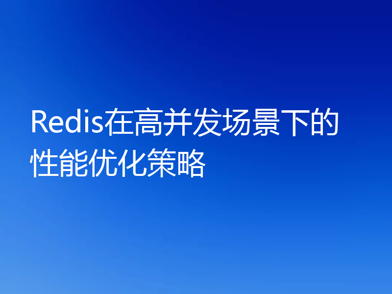 Redis在高并发场景下的性能优化策略