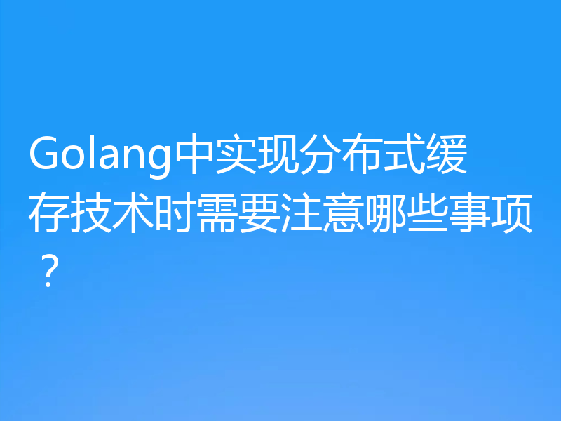 Golang中实现分布式缓存技术时需要注意哪些事项？
