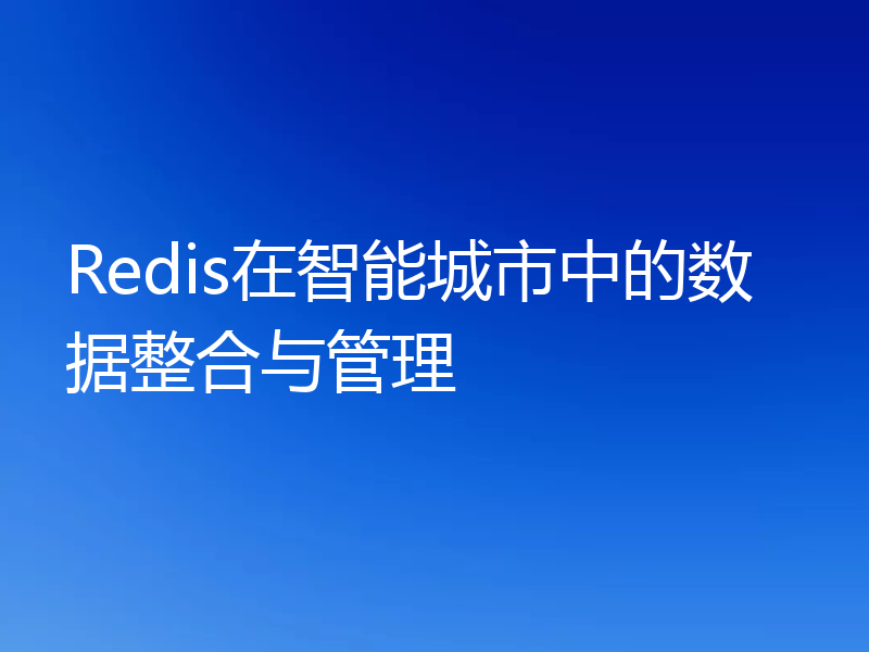 Redis在智能城市中的数据整合与管理
