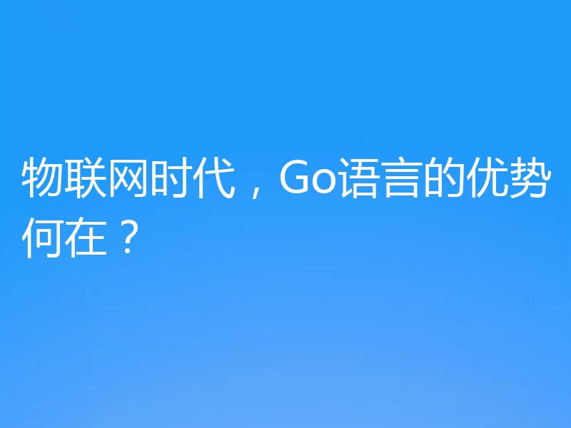 物联网时代，Go语言的优势何在？
