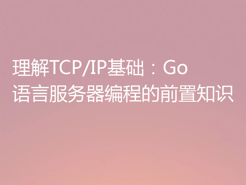 理解TCP/IP基础：Go语言服务器编程的前置知识