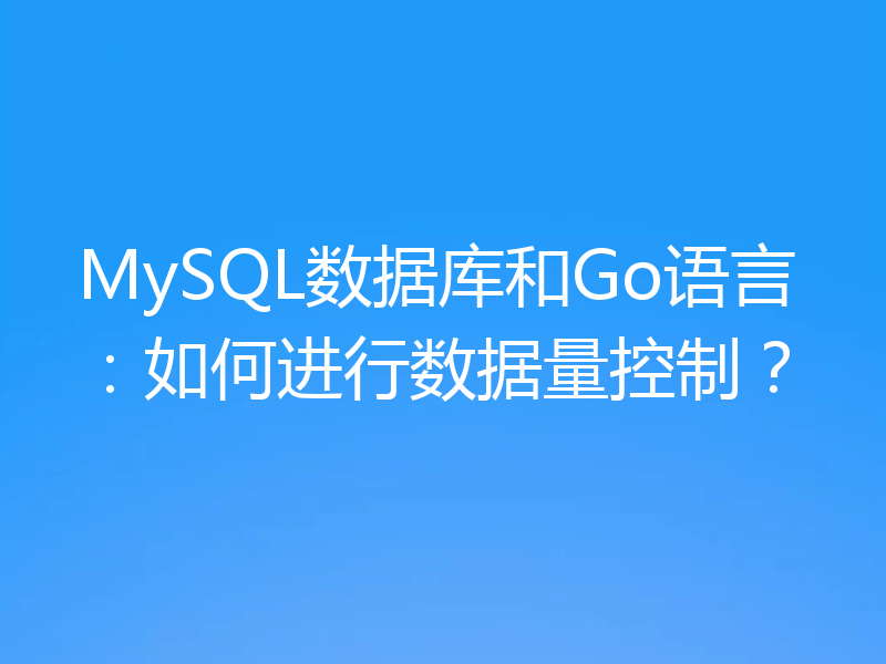 MySQL数据库和Go语言：如何进行数据量控制？