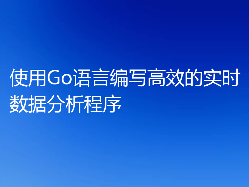 使用Go语言编写高效的实时数据分析程序