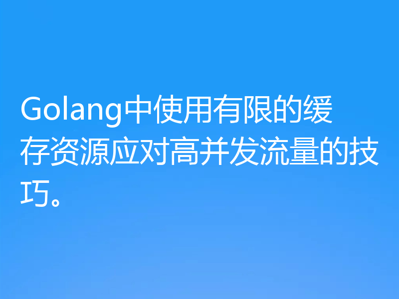 Golang中使用有限的缓存资源应对高并发流量的技巧。
