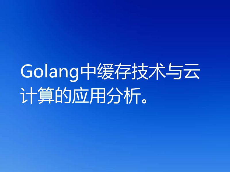 Golang中缓存技术与云计算的应用分析。