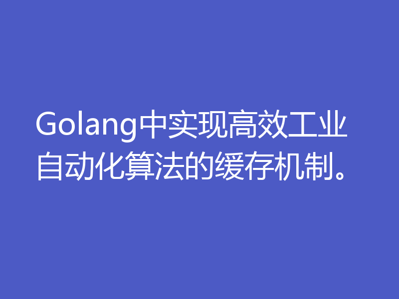 Golang中实现高效工业自动化算法的缓存机制。