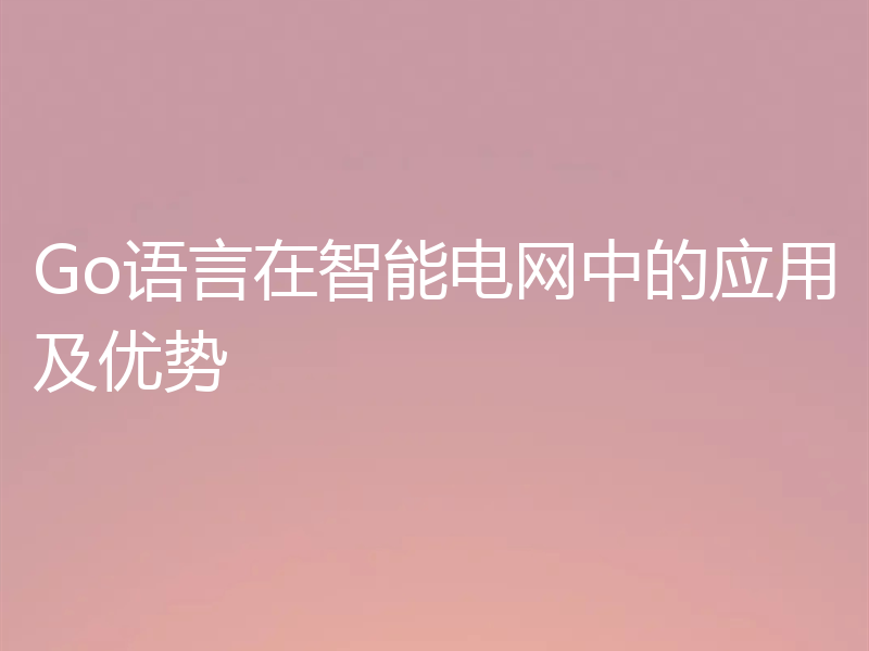 Go语言在智能电网中的应用及优势