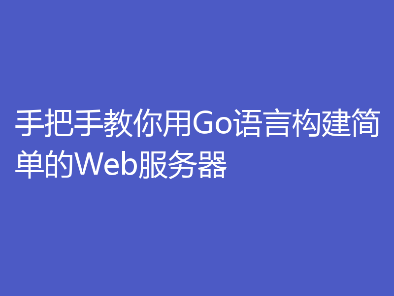 手把手教你用Go语言构建简单的Web服务器
