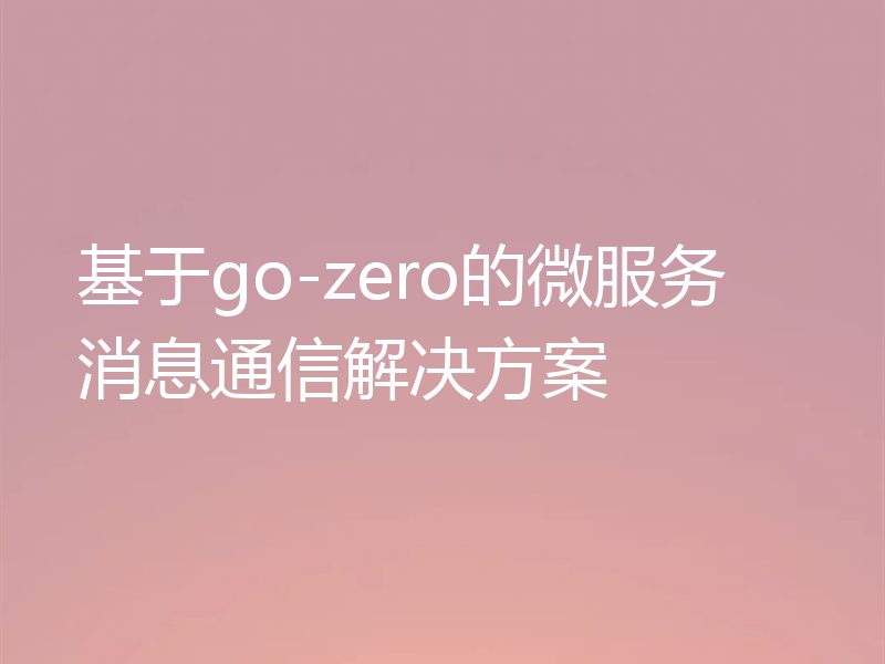 基于go-zero的微服务消息通信解决方案