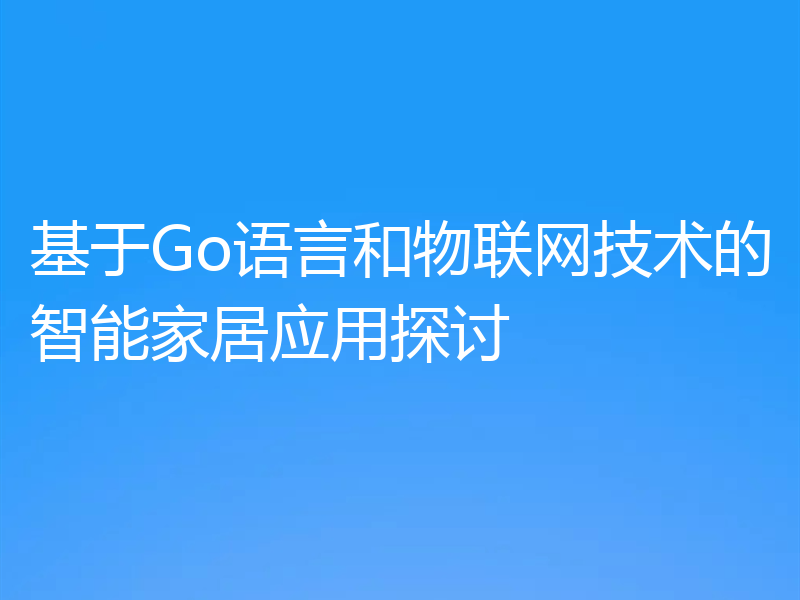 基于Go语言和物联网技术的智能家居应用探讨