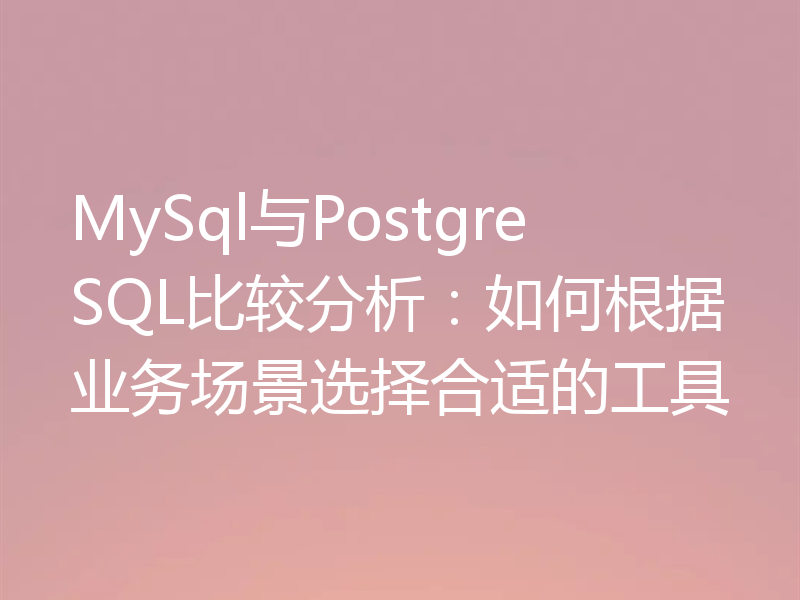 MySql与PostgreSQL比较分析：如何根据业务场景选择合适的工具
