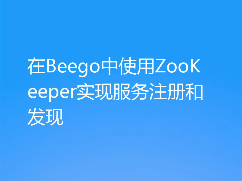 在Beego中使用ZooKeeper实现服务注册和发现