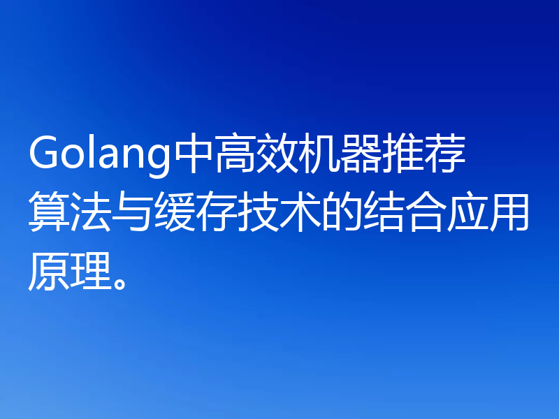 Golang中高效机器推荐算法与缓存技术的结合应用原理。