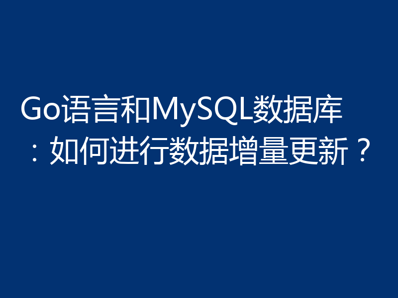 Go语言和MySQL数据库：如何进行数据增量更新？
