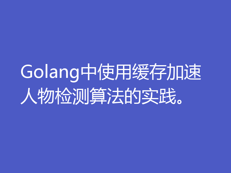 Golang中使用缓存加速人物检测算法的实践。