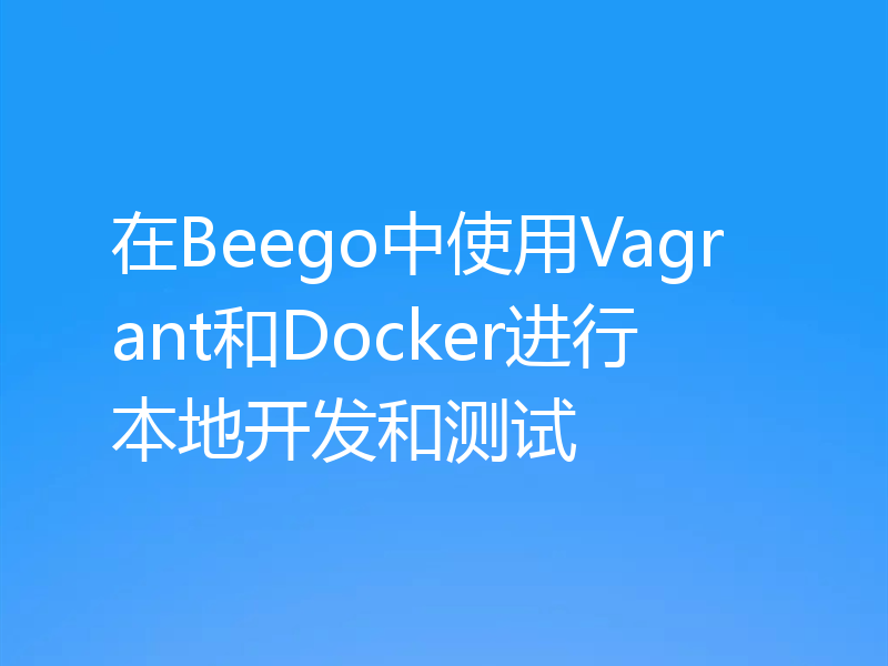 在Beego中使用Vagrant和Docker进行本地开发和测试