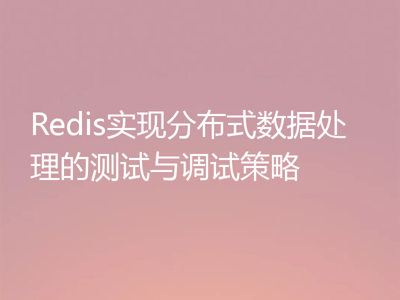 Redis实现分布式数据处理的测试与调试策略