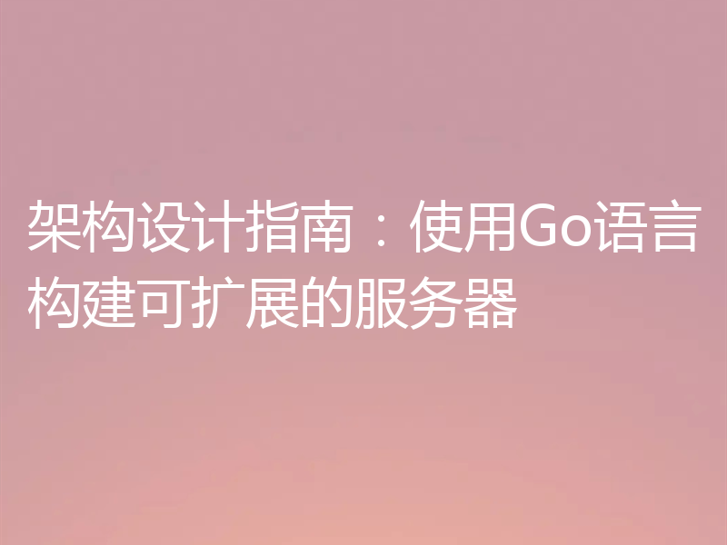 架构设计指南：使用Go语言构建可扩展的服务器
