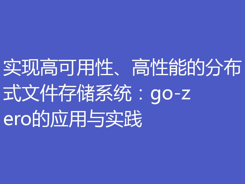 实现高可用性、高性能的分布式文件存储系统：go-zero的应用与实践