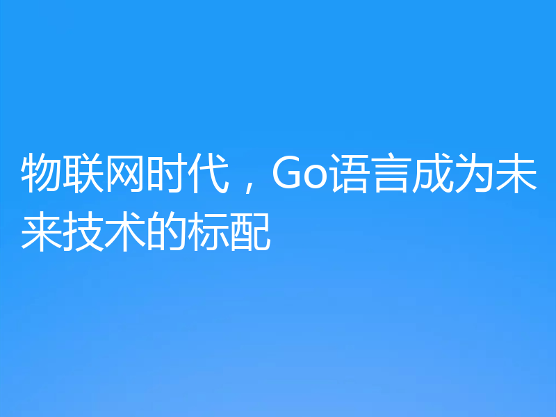 物联网时代，Go语言成为未来技术的标配