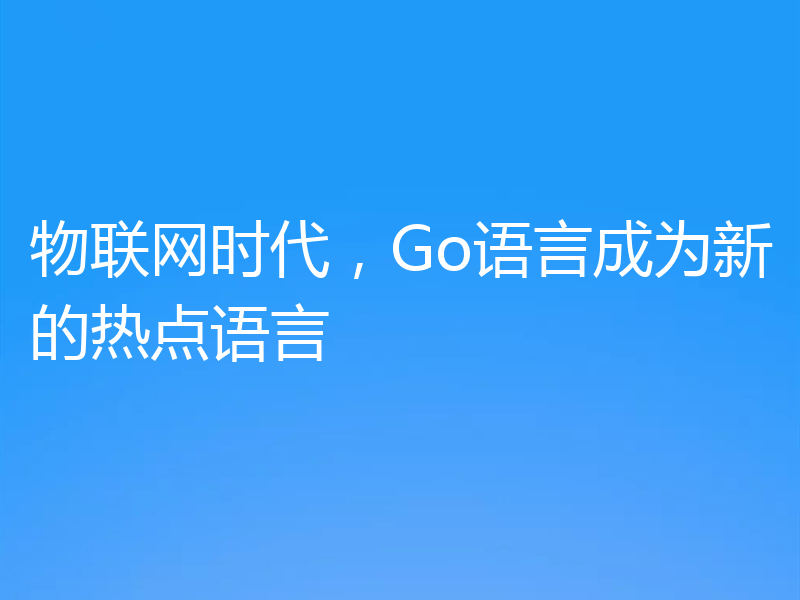 物联网时代，Go语言成为新的热点语言