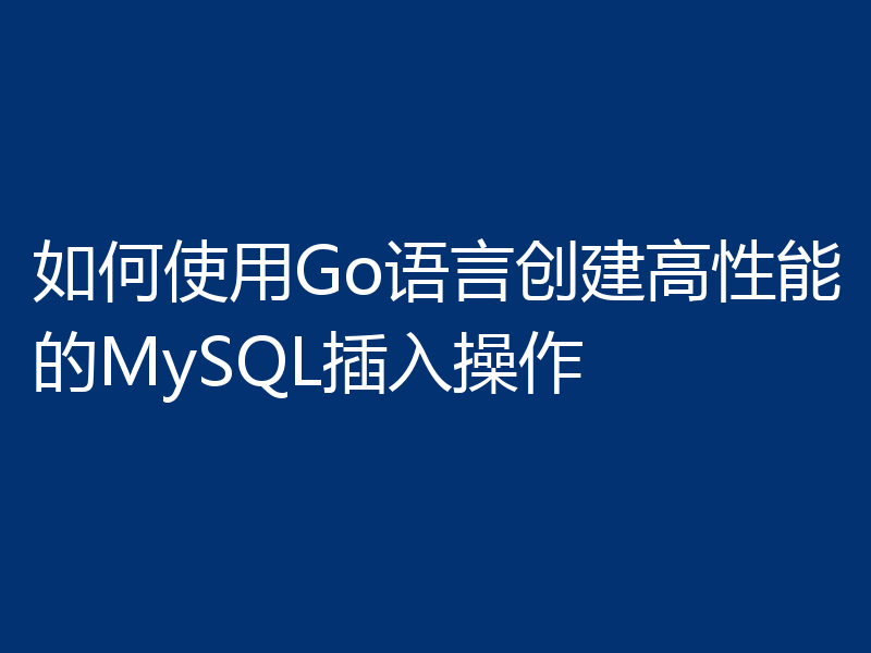 如何使用Go语言创建高性能的MySQL插入操作