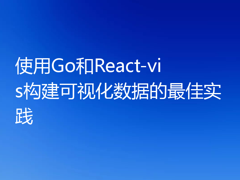 使用Go和React-vis构建可视化数据的最佳实践