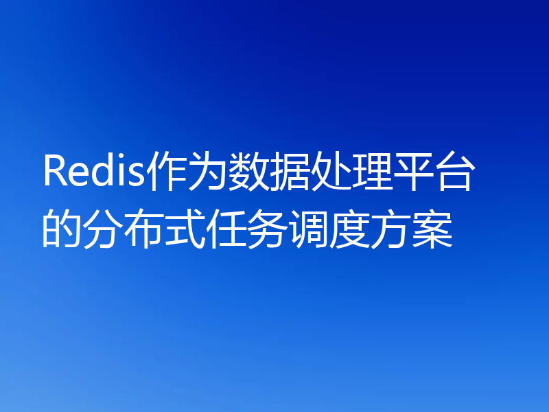 Redis作为数据处理平台的分布式任务调度方案