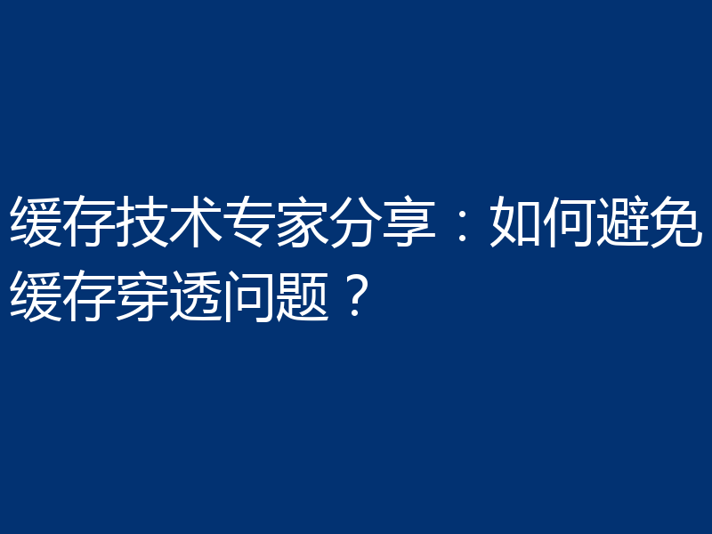 缓存技术专家分享：如何避免缓存穿透问题？