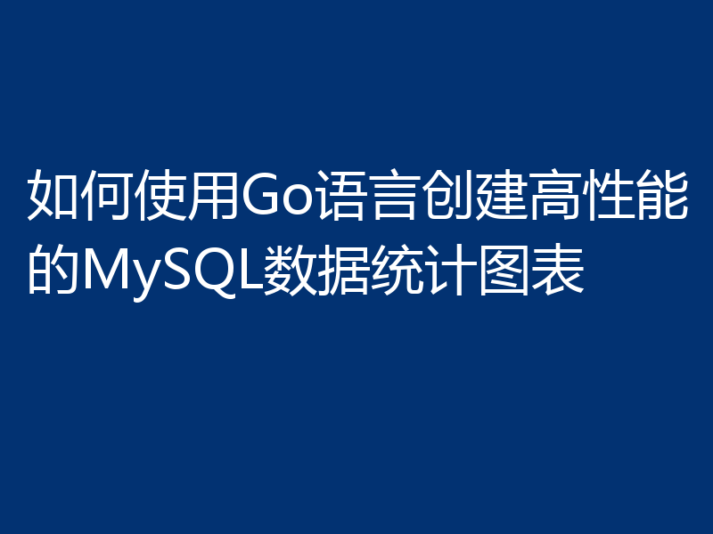 如何使用Go语言创建高性能的MySQL数据统计图表