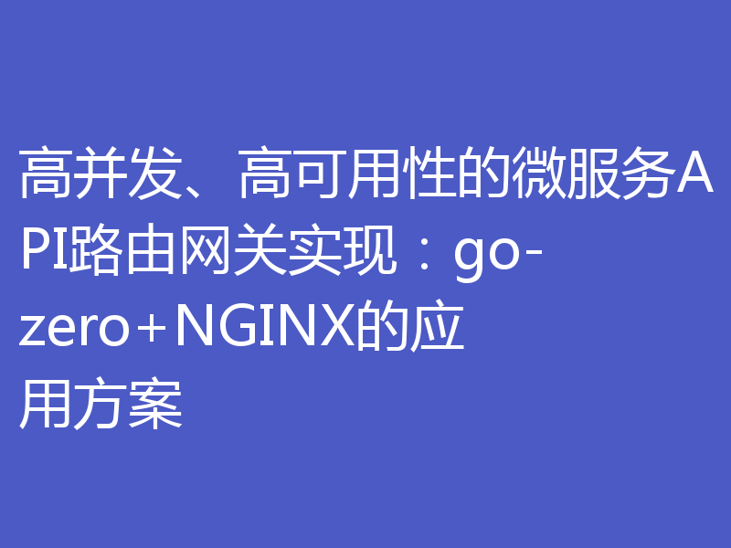 高并发、高可用性的微服务API路由网关实现：go-zero+NGINX的应用方案